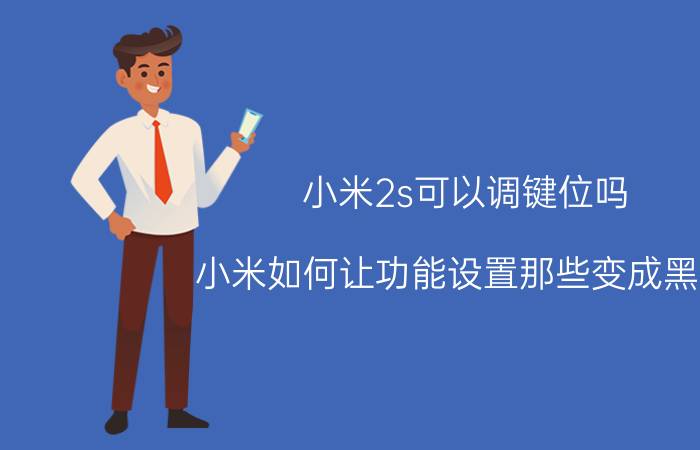 小米2s可以调键位吗 小米如何让功能设置那些变成黑色？